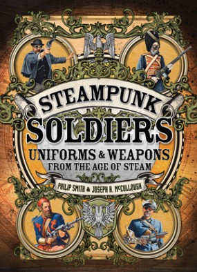 Steampunk Soldiers: Uniforms & Weapons From the Age of Steam